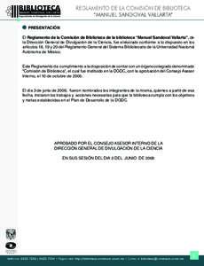 PRESENTACIÓN El Reglamento de la Comisión de Biblioteca de la biblioteca “Manuel Sandoval Vallarta”, de la Dirección General de Divulgación de la Ciencia, fue elaborado conforme a lo dispuesto en los artículos 1