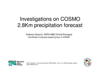 Investigations on COSMO 2.8Km precipitation forecast Federico Grazzini, ARPA-SIMC Emilia-Romagna Coordinator of physical aspects group of COSMO  Moist Processes in Future High Resolution NWP Models June 15-17, 2009 Norrk