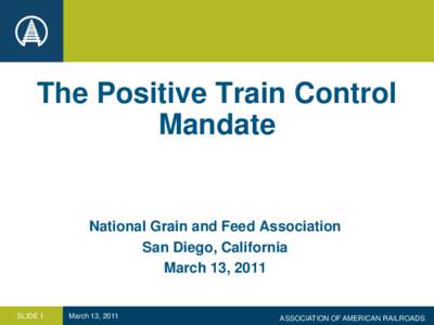 The Positive Train Control Mandate National Grain and Feed Association San Diego, California March 13, 2011