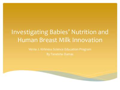 Investigating Babies’ Nutrition and Human Breast Milk Innovation Verna J. Kirkness Science Education Program By Taneisha Dumas  The End