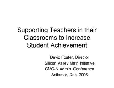 Supporting Teachers in their Classrooms to Increase Student Achievement David Foster, Director Silicon Valley Math Initiative CMC-N Admin. Conference