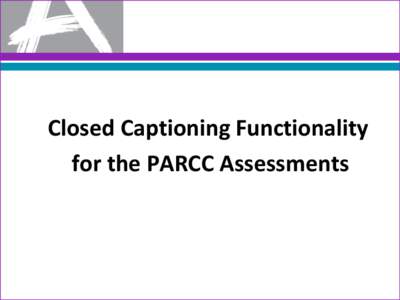 Closed Captioning Functionality for the PARCC Assessments Closed Captioning Functionality • The video will begin once activated. The Closed Captioning (CC) will be accessible once the video has started.
