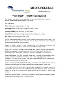 MEDIA RELEASE 18 September 2012 “First Break” – final five announced Five finalists have been announced today for the commercial radio industry’s exciting new Australian Music initiative – First Break.