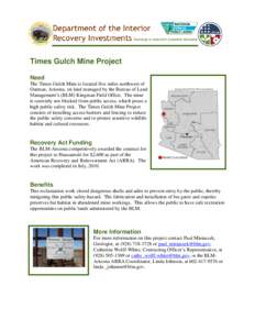 Times Gulch Mine Project Need The Times Gulch Mine is located five miles northwest of Oatman, Arizona, on land managed by the Bureau of Land Management’s (BLM) Kingman Field Office. The mine is currently not blocked fr