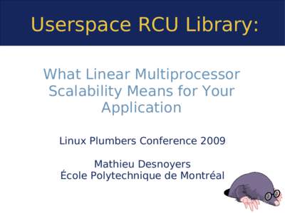 Userspace RCU Library: What Linear Multiprocessor Scalability Means for Your Application Linux Plumbers Conference 2009 Mathieu Desnoyers