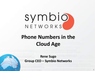 Phone Numbers in the Cloud Age Rene Sugo Group CEO – Symbio Networks 1