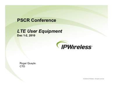 PSCR Conference LTE User Equipment Dec 1-2, 2010 Roger Quayle CTO