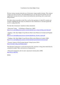Contribution from Open Rights Group  We have serious concerns about the use of electronic voting in public elections. The evidence is that its use does not boost voter participation but its use does increase election cos