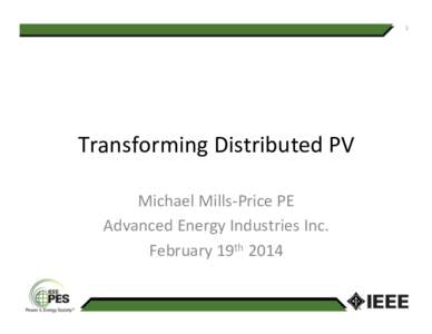 1	
    Transforming	
  Distributed	
  PV	
  	
   Michael	
  Mills-­‐Price	
  PE	
  	
   Advanced	
  Energy	
  Industries	
  Inc.	
   February	
  19th	
  2014	
  