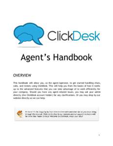 Agent’s Handbook OVERVIEW This handbook will allow you, as the agent/operator, to get started handling chats, calls, and tickets using ClickDesk. This will help you from the basics of how it works up to the advanced fe