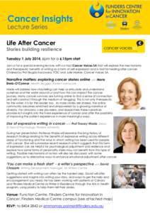 Life After Cancer  Stories building resilience Tuesday 1 July 2014, 6pm for a 6.15pm start Join us for a special evening lecture with co-­host Cancer Voices SA that will explore the mechanisms and therapeutic benefits o