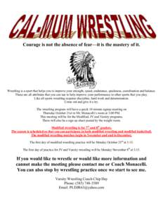 Courage is not the absence of fear—it is the mastery of it.  Wrestling is a sport that helps you to improve your strength, speed, endurance, quickness, coordination and balance. These are all attributes that you can us