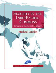 SECURITY IN THE INDO-PACIFIC COMMONS Toward a Regional Strategy Michael Auslin Resident Scholar in Foreign and Defense Policy Studies
