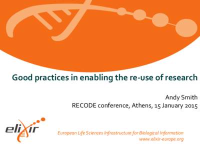 Good practices in enabling the re-use of research Andy Smith RECODE conference, Athens, 15 January 2015 European Life Sciences Infrastructure for Biological Information www.elixir-europe.org