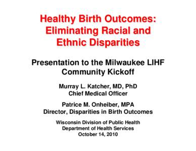 Healthy Birth Outcomes: Eliminating Racial and Ethnic Disparities - Presentation to the Milwaukee LIHF Community Kickoff