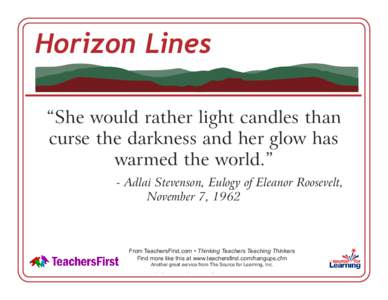 Horizon Lines “She would rather light candles than curse the darkness and her glow has warmed the world.” - Adlai Stevenson, Eulogy of Eleanor Roosevelt, November 7, 1962