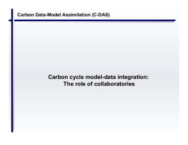 Carbon Data-Model Assimilation (C-DAS)  Carbon cycle model-data integration: The role of collaboratories  Biogeosciences data systems: carbon cycle modeling and data assimilation