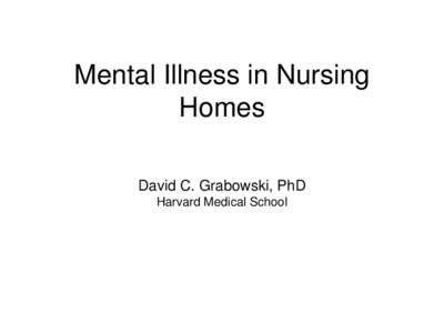 Mental Illness in Nursing Homes David C. Grabowski, PhD Harvard Medical School  Acknowledgments