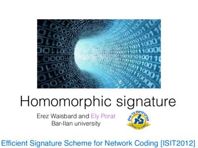 Homomorphic signature Erez Waisbard and Ely Porat
 Bar-Ilan university Efficient Signature Scheme for Network Coding [ISIT2012] 