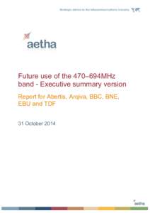 Future use of the 470–694MHz band - Executive summary version Report for Abertis, Arqiva, BBC, BNE, EBU and TDF 31 October 2014