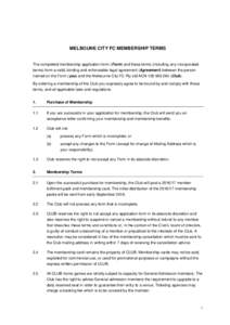 MELBOUNE CITY FC MEMBERSHIP TERMS  The completed membership application form (Form) and these terms (including any incorporated terms) form a valid, binding and enforceable legal agreement (Agreement) between the person 