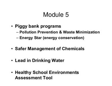 Module 5 • Piggy bank programs – Pollution Prevention & Waste Minimization – Energy Star (energy conservation)  • Safer Management of Chemicals