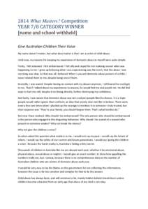 2014 What Matters? Competition YEAR 7/8 CATEGORY WINNER [name and school withheld] Give Australian Children Their Voice My name doesn’t matter, but what does matter is that I am a victim of child abuse. Until now, my r