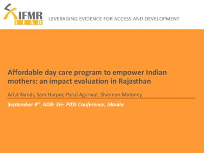 Affordable day care program to empower Indian mothers: an impact evaluation in Rajasthan Arijit Nandi, Sam Harper, Parul Agarwal, Shannon Maloney September 4th, ADB- 3ie- PIDS Conference, Manila  Content