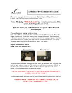 Evidence Presentation System This system is comprised of five components: Digital Projector, Digital Document Camera, VHS Video/DVD player and retractable screen. Note: The Judge “With the Remote” has overall master 