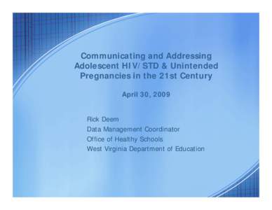 Communicating and Addressing Adolescent HIV/STD & Unintended Pregnancies in the 21st Century April 30, 2009 Rick Deem Data Management Coordinator