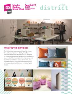 WHAT IS THE DISTRICT? The District is where visitors will have the chance to purchase unique items directly from the designers themselves. It is the place for designers of household goods and design-centric products to s