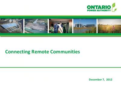 Connecting Remote Communities  December 7, 2012 Why is this the right time for reinforcing NW Ontario and connecting remote communities?