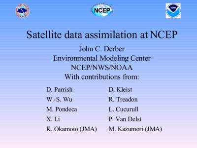 Satellite data assimilation at NCEP John C. Derber Environmental Modeling Center NCEP/NWS/NOAA With contributions from: D. Parrish