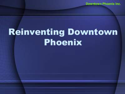 Downtown Phoenix Inc.  Reinventing Downtown Phoenix  Vision for Downtown