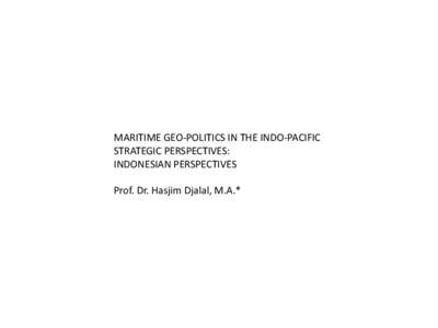 MARITIME GEO-POLITICS IN THE INDO-PACIFIC STRATEGIC PERSPECTIVES: INDONESIAN PERSPECTIVES Prof. Dr. Hasjim Djalal, M.A.*  1. According to the Indonesian Minister of Foreign Affairs, Dr. Marty