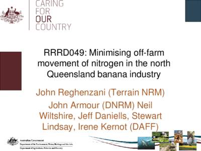 RRRD049: Minimising off-farm movement of nitrogen in the north Queensland banana industry John Reghenzani (Terrain NRM) John Armour (DNRM) Neil Wiltshire, Jeff Daniells, Stewart