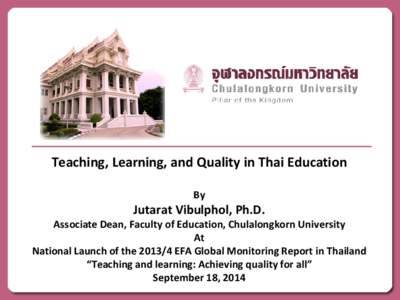 Teaching, Learning, and Quality in Thai Education By Jutarat Vibulphol, Ph.D.  Associate Dean, Faculty of Education, Chulalongkorn University