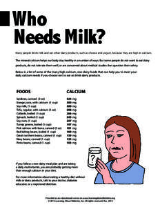 Who Needs Milk? Many people drink milk and eat other dairy products, such as cheese and yogurt, because they are high in calcium. The mineral calcium helps our body stay healthy in a number of ways. But some people do no