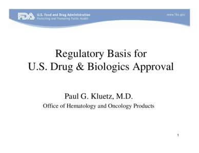 Regulatory Basis for U.S. Drug & Biologics Approval Paul G. Kluetz, M.D. Office of Hematology and Oncology Products  1