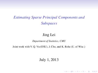 Estimating Sparse Principal Components and Subspaces Jing Lei Department of Statistics, CMU Joint work with V. Q. Vu (OSU), J. Cho, and K. Rohe (U. of Wisc.)