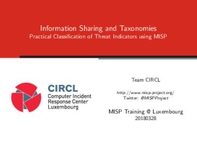 Information Sharing and Taxonomies Practical Classification of Threat Indicators using MISP Team CIRCL http://www.misp-project.org/ Twitter: @MISPProject