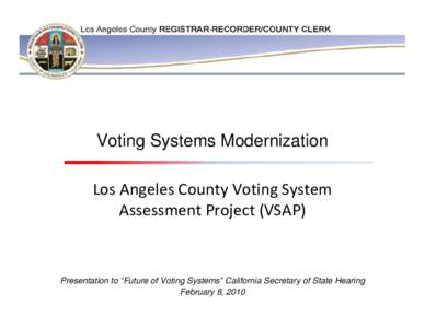 Voting Systems Modernization Los Angeles County Voting System  Assessment Project (VSAP) Presentation to “Future of Voting Systems” California Secretary of State Hearing February 8, 2010