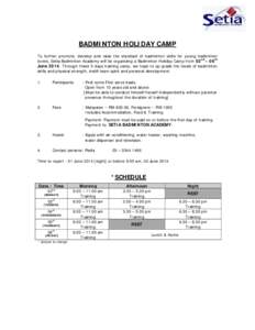 BADMINTON HOLIDAY CAMP To further promote, develop and raise the standard of badminton skills for young badminton lovers, Setia Badminton Academy will be organizing a Badminton Holiday Camp from 02nd – 06th June 2014. 