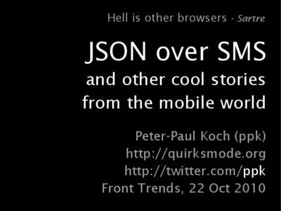 Hell is other browsers - Sartre  JSON over SMS and other cool stories from the mobile world Peter-Paul Koch (ppk)