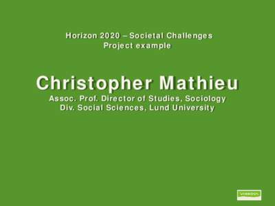 Horizon 2020 – Societal Challenges Project example Christopher Mathieu Assoc. Prof. Director of Studies, Sociology Div. Social Sciences, Lund University