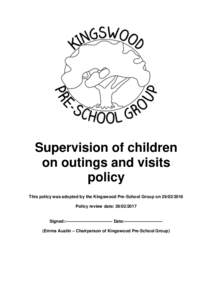 Supervision of children on outings and visits policy This policy was adopted by the Kingswood Pre-School Group onPolicy review date: 