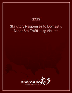 2013 Statutory Responses to Domestic Minor Sex Trafficking Victims Introduction In 2011, Shared Hope International released the first annual Protected Innocence