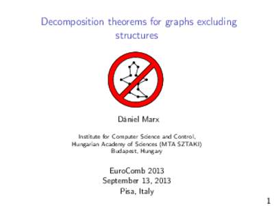 Decomposition theorems for graphs excluding structures Dániel Marx Institute for Computer Science and Control, Hungarian Academy of Sciences (MTA SZTAKI)