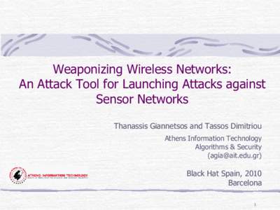 Weaponizing Wireless Networks: An Attack Tool for Launching Attacks against Sensor Networks Thanassis Giannetsos and Tassos Dimitriou Athens Information Technology Algorithms & Security