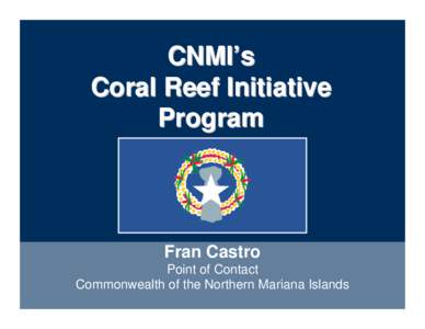 CNMI’s Coral Reef Initiative Program Fran Castro Point of Contact
